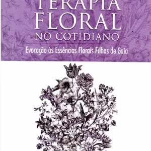 Terapia Floral no Cotidiano Evocação às Essências Florais de Filhas de Gaia